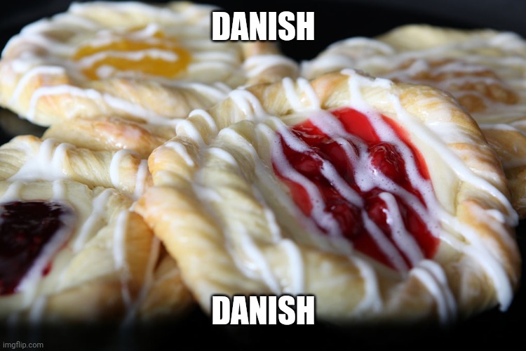 Danish | DANISH DANISH | image tagged in danish | made w/ Imgflip meme maker