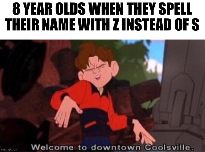 Welcome to Downtown Coolsville |  8 YEAR OLDS WHEN THEY SPELL THEIR NAME WITH Z INSTEAD OF S | image tagged in welcome to downtown coolsville,memes,funny,funny memes | made w/ Imgflip meme maker