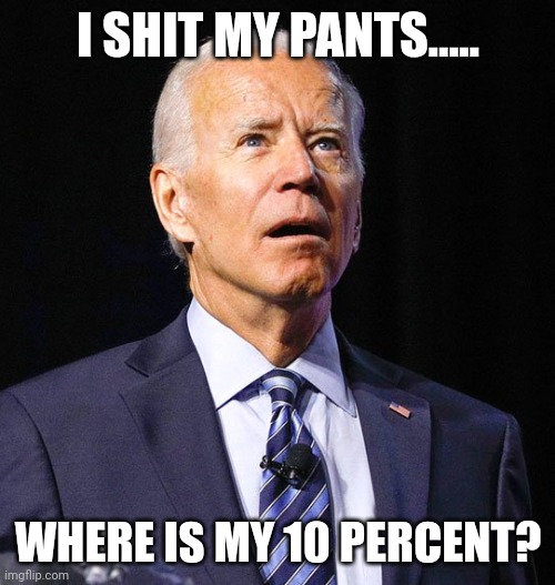 Joe Biden | I SHIT MY PANTS..... WHERE IS MY 10 PERCENT? | image tagged in joe biden | made w/ Imgflip meme maker