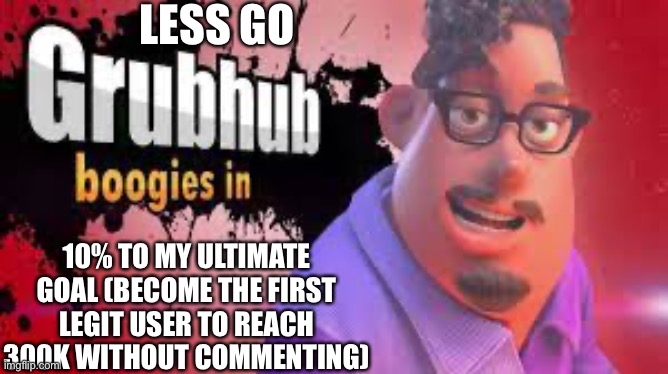 Grubhubchub200 announcement temp | LESS GO; 10% TO MY ULTIMATE GOAL (BECOME THE FIRST LEGIT USER TO REACH 300K WITHOUT COMMENTING) | image tagged in grubhubchub200 announcement temp | made w/ Imgflip meme maker