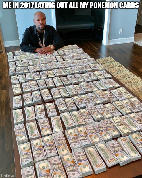 Money man | ME IN 2017 LAYING OUT ALL MY POKEMON CARDS | image tagged in money man | made w/ Imgflip meme maker