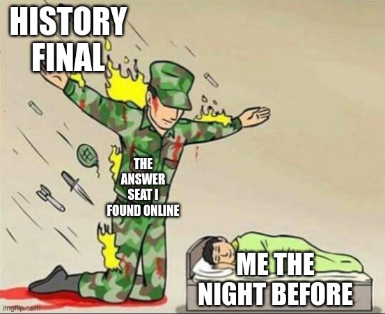 Soldier protecting sleeping child | HISTORY FINAL; THE ANSWER SEAT I FOUND ONLINE; ME THE NIGHT BEFORE | image tagged in soldier protecting sleeping child | made w/ Imgflip meme maker