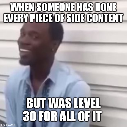 Why you always lying | WHEN SOMEONE HAS DONE EVERY PIECE OF SIDE CONTENT; BUT WAS LEVEL 30 FOR ALL OF IT | image tagged in why you always lying | made w/ Imgflip meme maker