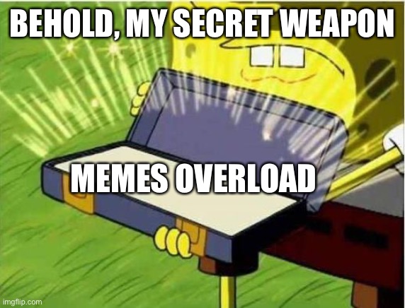 Spongbob secret weapon | BEHOLD, MY SECRET WEAPON MEMES OVERLOAD | image tagged in spongbob secret weapon | made w/ Imgflip meme maker