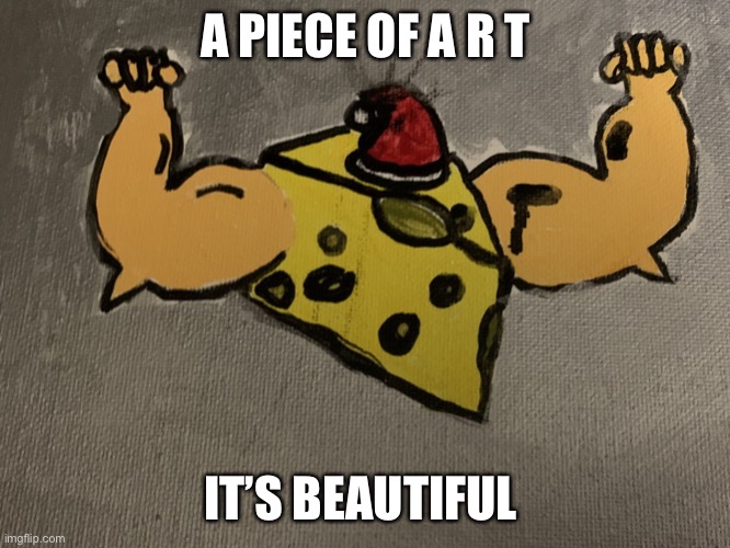 Darn it now I’m hungry | A PIECE OF A R T; IT’S BEAUTIFUL | image tagged in cheese | made w/ Imgflip meme maker