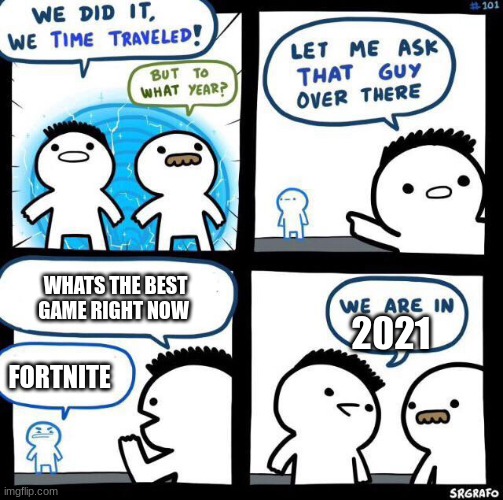 We did it we time traveled | WHATS THE BEST GAME RIGHT NOW; 2021; FORTNITE | image tagged in we did it we time traveled | made w/ Imgflip meme maker