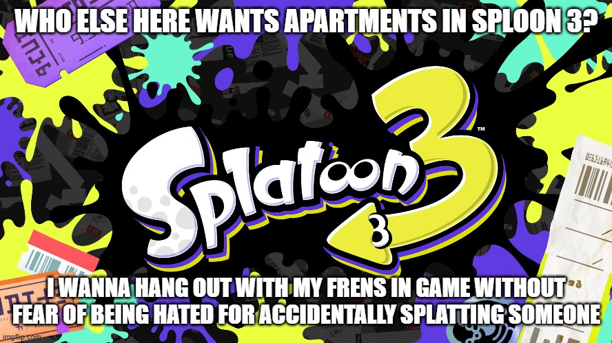 I WANT APARTMENTS | WHO ELSE HERE WANTS APARTMENTS IN SPLOON 3? I WANNA HANG OUT WITH MY FRENS IN GAME WITHOUT FEAR OF BEING HATED FOR ACCIDENTALLY SPLATTING SOMEONE | made w/ Imgflip meme maker