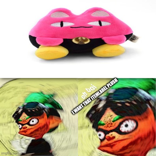 Give Now Or Die Give Me The Cat And No Homicide | I WANT THAT ITEMLABEL PLUSH | image tagged in oh boi splatoon inkling | made w/ Imgflip meme maker