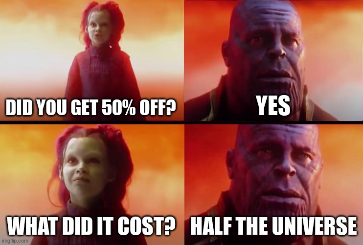 thanos what did it cost | DID YOU GET 50% OFF? YES WHAT DID IT COST? HALF THE UNIVERSE | image tagged in thanos what did it cost | made w/ Imgflip meme maker
