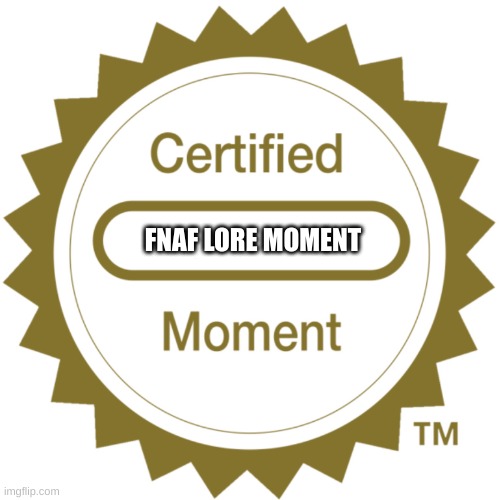 Certified Moment | FNAF LORE MOMENT | image tagged in certified moment | made w/ Imgflip meme maker