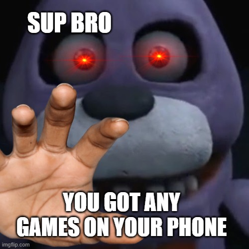bonie | SUP BRO; YOU GOT ANY GAMES ON YOUR PHONE | image tagged in bonnie,fnaf,dank | made w/ Imgflip meme maker