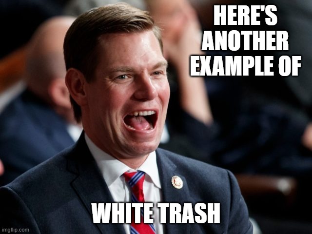 eric swalwell | HERE'S ANOTHER EXAMPLE OF WHITE TRASH | image tagged in eric swalwell | made w/ Imgflip meme maker