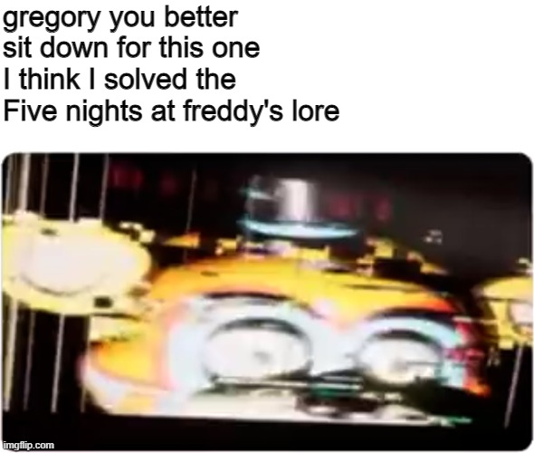 gregory! | gregory you better sit down for this one
I think I solved the Five nights at freddy's lore | image tagged in sussy freddy | made w/ Imgflip meme maker