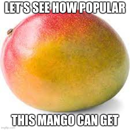 Let's see | LET'S SEE HOW POPULAR; THIS MANGO CAN GET | image tagged in memes,mango | made w/ Imgflip meme maker