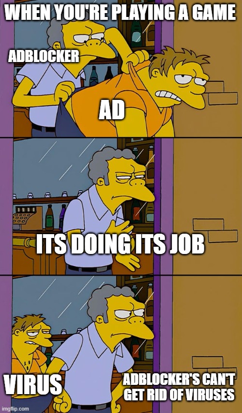 Ad to Virus | WHEN YOU'RE PLAYING A GAME; ADBLOCKER; AD; ITS DOING ITS JOB; VIRUS; ADBLOCKER'S CAN'T GET RID OF VIRUSES | image tagged in moe throws barney | made w/ Imgflip meme maker