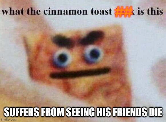 what the cinnamon toast f^%$ is this | ##; SUFFERS FROM SEEING HIS FRIENDS DIE | image tagged in what the cinnamon toast f is this | made w/ Imgflip meme maker