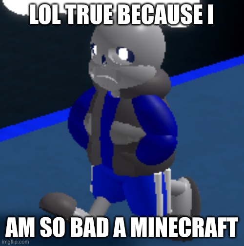 Depression | LOL TRUE BECAUSE I AM SO BAD A MINECRAFT | image tagged in depression | made w/ Imgflip meme maker