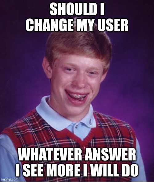 Bad Luck Brian | SHOULD I CHANGE MY USER; WHATEVER ANSWER I SEE MORE I WILL DO | image tagged in memes,bad luck brian | made w/ Imgflip meme maker