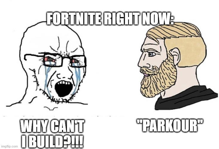 It do be like that | FORTNITE RIGHT NOW:; "PARKOUR"; WHY CAN'T I BUILD?!!! | image tagged in soyboy vs yes chad,fortnite,gaming | made w/ Imgflip meme maker