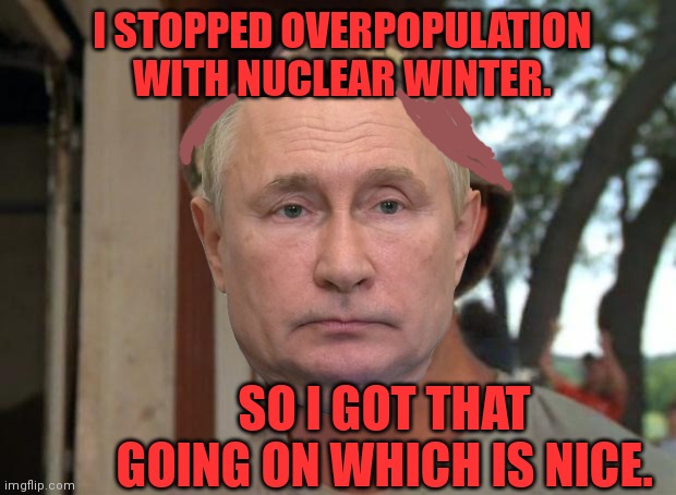 So I Got That Goin For Me Which Is Nice Meme | I STOPPED OVERPOPULATION WITH NUCLEAR WINTER. SO I GOT THAT GOING ON WHICH IS NICE. | image tagged in memes,so i got that goin for me which is nice | made w/ Imgflip meme maker