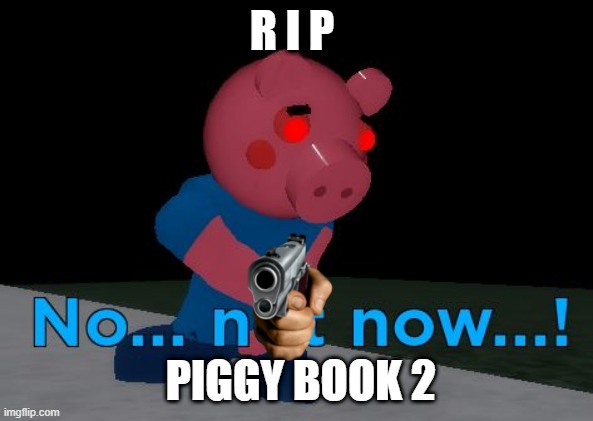 piggy book 2 dies | R I P; PIGGY BOOK 2 | image tagged in not now george pig | made w/ Imgflip meme maker