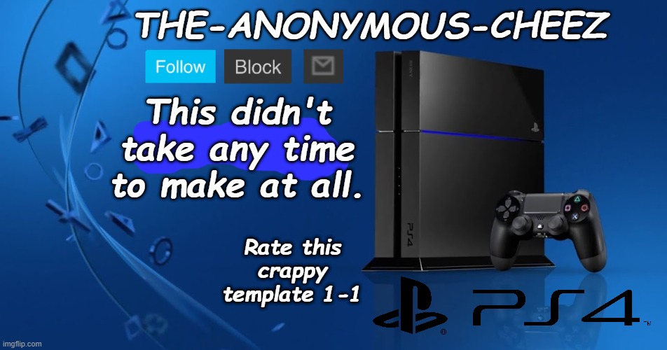 Ps4 template | This didn't take any time to make at all. Rate this crappy template 1-1 | image tagged in ps4 template | made w/ Imgflip meme maker