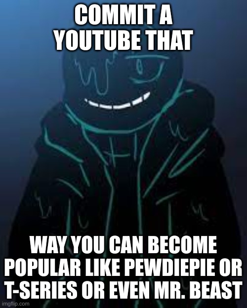 COMMIT A YOUTUBE THAT WAY YOU CAN BECOME POPULAR LIKE PEWDIEPIE OR T-SERIES OR EVEN MR. BEAST | image tagged in smug nightmare sans | made w/ Imgflip meme maker
