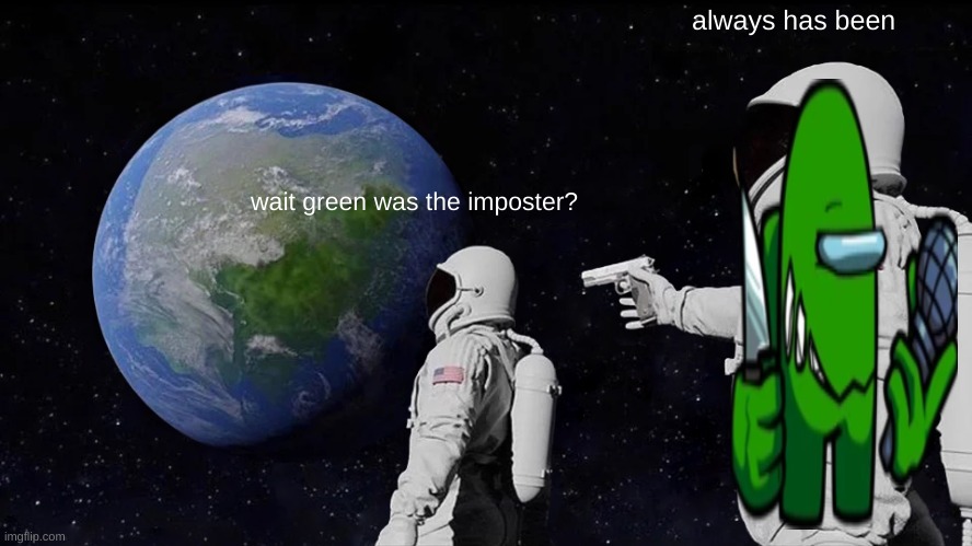 Always Has Been Meme | wait green was the imposter? always has been | image tagged in memes,always has been | made w/ Imgflip meme maker