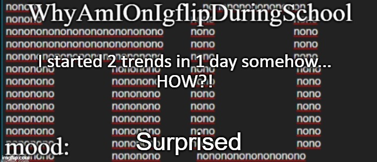 e | I started 2 trends in 1 day somehow...
HOW?! Surprised | image tagged in whyamionimgflipduringschool | made w/ Imgflip meme maker