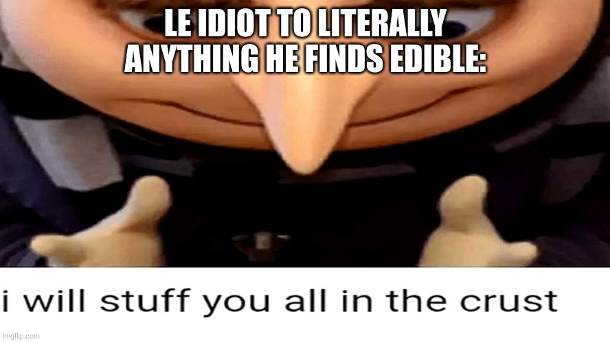 he'll eat his own limbs | LE IDIOT TO LITERALLY ANYTHING HE FINDS EDIBLE: | made w/ Imgflip meme maker