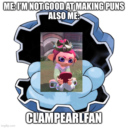 I did a f u n n i | ME: I’M NOT GOOD AT MAKING PUNS
ALSO ME:; CLAMPEARLFAN | made w/ Imgflip meme maker