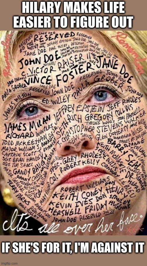 Hilary Clinton | HILARY MAKES LIFE EASIER TO FIGURE OUT; IF SHE'S FOR IT, I'M AGAINST IT | image tagged in hilary clinton,political meme,clinton body count,clinton,hillary emails | made w/ Imgflip meme maker
