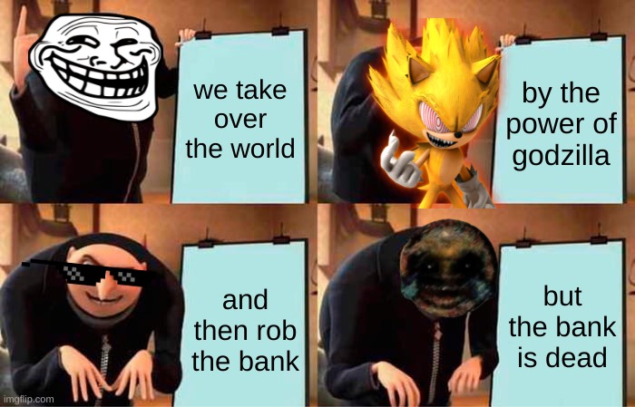 Gru's Plan Meme | we take over the world; by the power of godzilla; but the bank is dead; and then rob the bank | image tagged in memes,gru's plan | made w/ Imgflip meme maker