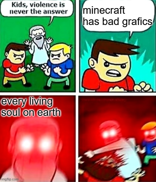 Kids violence is never the answer | minecraft has bad grafics; every living soul on earth | image tagged in kids violence is never the answer | made w/ Imgflip meme maker