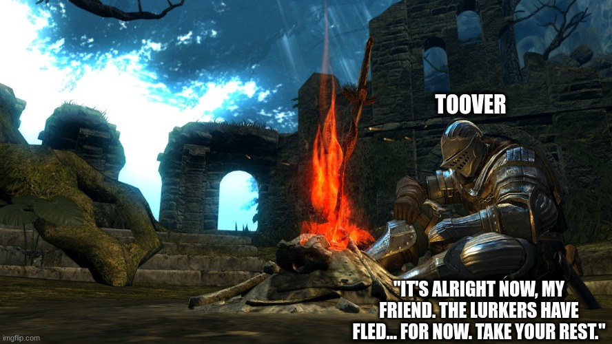 Dark Souls Bonfire Rest | TOOVER; "IT'S ALRIGHT NOW, MY FRIEND. THE LURKERS HAVE FLED... FOR NOW. TAKE YOUR REST." | image tagged in dark souls bonfire rest | made w/ Imgflip meme maker