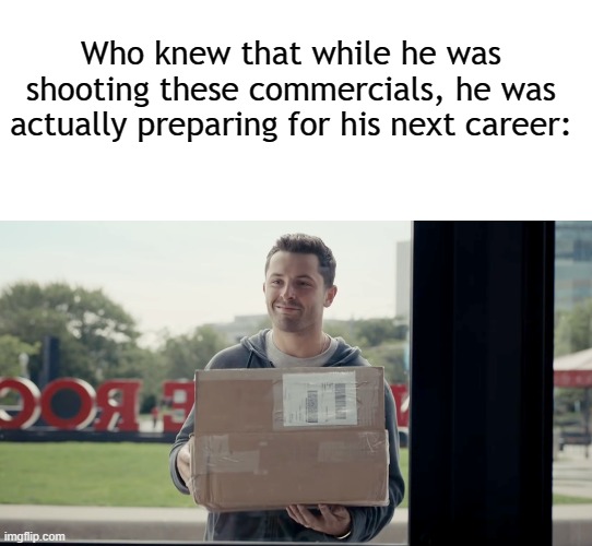 Delivery! | Who knew that while he was shooting these commercials, he was actually preparing for his next career: | image tagged in blank white template,nfl,nfl memes,bust,baker mayfield | made w/ Imgflip meme maker