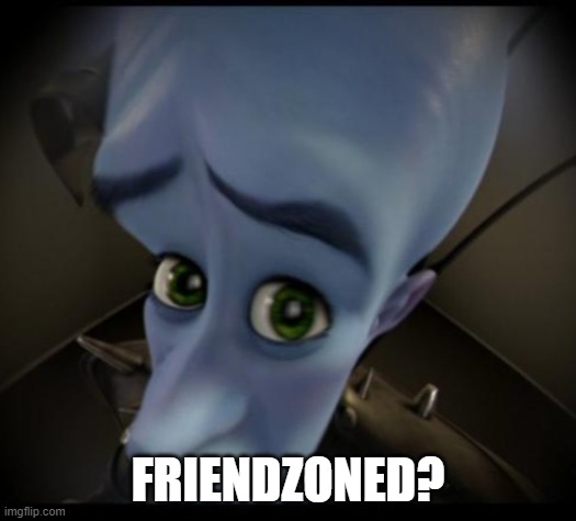 Friendzoned? | FRIENDZONED? | image tagged in no bitches | made w/ Imgflip meme maker