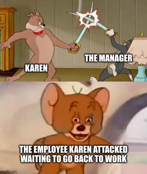 Wait... is that employee... THE OWNER?! | THE MANAGER; KAREN; THE EMPLOYEE KAREN ATTACKED WAITING TO GO BACK TO WORK | image tagged in tom and spike fighting | made w/ Imgflip meme maker