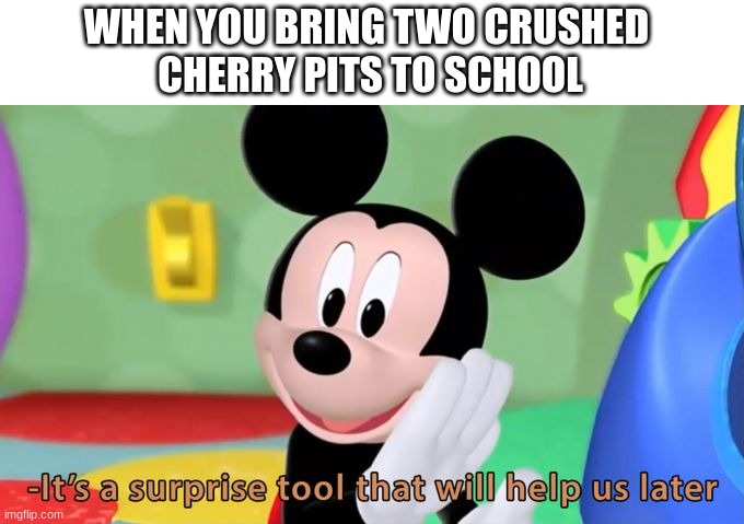 Mickey mouse tool | WHEN YOU BRING TWO CRUSHED 
CHERRY PITS TO SCHOOL | image tagged in mickey mouse tool | made w/ Imgflip meme maker