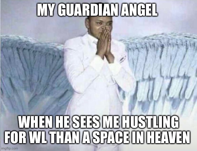 Funny | MY GUARDIAN ANGEL; WHEN HE SEES ME HUSTLING FOR WL THAN A SPACE IN HEAVEN | image tagged in funny meme | made w/ Imgflip meme maker