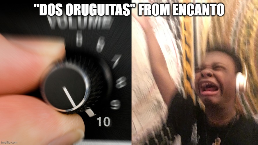 For the true encanto fans out there | "DOS ORUGUITAS" FROM ENCANTO | image tagged in turn up volume | made w/ Imgflip meme maker