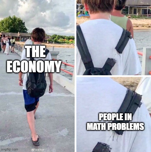 Good to know that the guy that bought 100 watermelons is the hero here | THE ECONOMY; PEOPLE IN MATH PROBLEMS | image tagged in barely hanging on | made w/ Imgflip meme maker