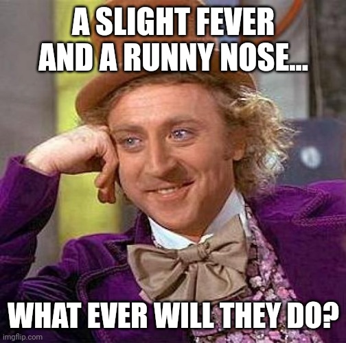Creepy Condescending Wonka Meme | A SLIGHT FEVER AND A RUNNY NOSE... WHAT EVER WILL THEY DO? | image tagged in memes,creepy condescending wonka | made w/ Imgflip meme maker