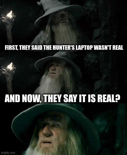 Hunter's Laptop | FIRST, THEY SAID THE HUNTER'S LAPTOP WASN'T REAL; AND NOW, THEY SAY IT IS REAL? | image tagged in confused gandalf,hunter biden,political meme,laptop,msm lies | made w/ Imgflip meme maker
