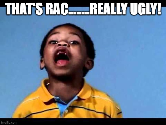 That's racist 2 | THAT'S RAC........REALLY UGLY! | image tagged in that's racist 2 | made w/ Imgflip meme maker