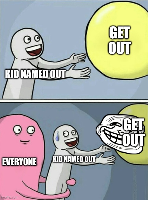 Running Away Balloon | GET OUT; KID NAMED OUT; GET OUT; EVERYONE; KID NAMED OUT | image tagged in memes,running away balloon | made w/ Imgflip meme maker