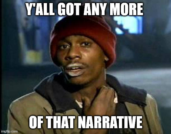 Yall Got Any More Of | Y'ALL GOT ANY MORE; OF THAT NARRATIVE | image tagged in yall got any more of | made w/ Imgflip meme maker