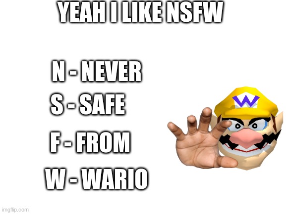 Blank White Template | YEAH I LIKE NSFW; N - NEVER; S - SAFE; F - FROM; W - WARIO | image tagged in blank white template | made w/ Imgflip meme maker