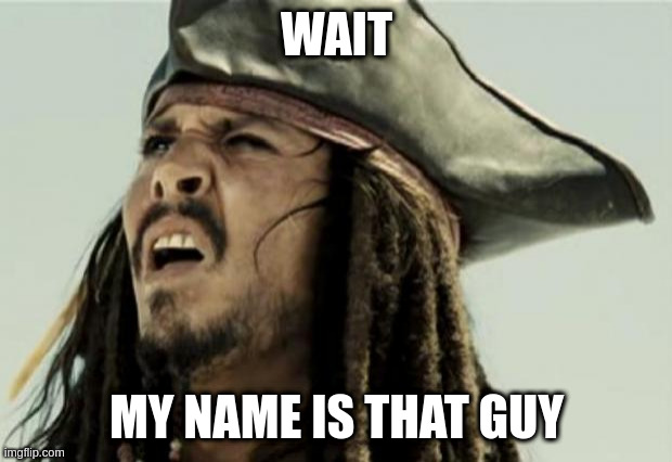 confused dafuq jack sparrow what | WAIT MY NAME IS THAT GUY | image tagged in confused dafuq jack sparrow what | made w/ Imgflip meme maker