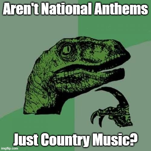 Philosoraptor |  Aren't National Anthems; Just Country Music? | image tagged in memes,philosoraptor,national anthem | made w/ Imgflip meme maker
